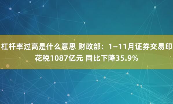 杠杆率过高是什么意思 财政部：1—11月证券交易印花税1087亿元 同比下降35.9%