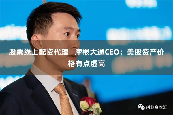 股票线上配资代理   摩根大通CEO：美股资产价格有点虚高