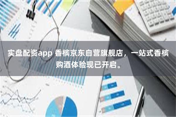 实盘配资app 香槟京东自营旗舰店，一站式香槟购酒体验现已开启。