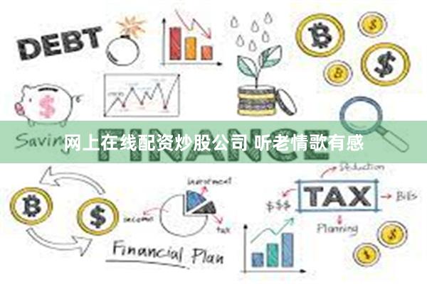 网上在线配资炒股公司 听老情歌有感