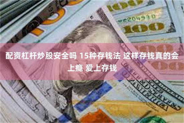 配资杠杆炒股安全吗 15种存钱法 这样存钱真的会上瘾 爱上存钱