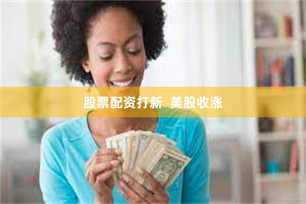 股票配资打新  美股收涨