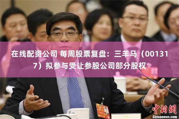 在线配资公司 每周股票复盘：三羊马（001317）拟参与受让参股公司部分股权