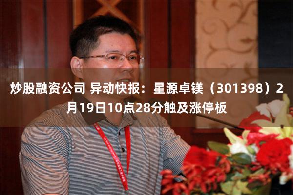 炒股融资公司 异动快报：星源卓镁（301398）2月19日10点28分触及涨停板