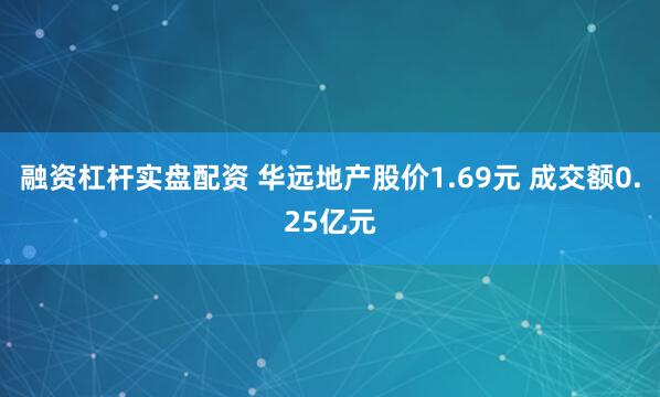 融资杠杆实盘配资 华远地产股价1.69元 成交额0.25亿元