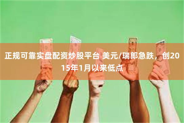 正规可靠实盘配资炒股平台 美元/瑞郎急跌，创2015年1月以来低点