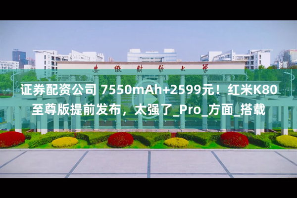 证券配资公司 7550mAh+2599元！红米K80至尊版提前发布，太强了_Pro_方面_搭载