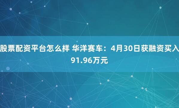 股票配资平台怎么样 华洋赛车：4月30日获融资买入91.96万元