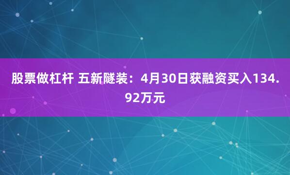 股票做杠杆 五新隧装：4月30日获融资买入134.92万元