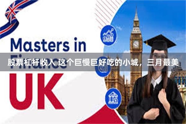 股票杠杆收入 这个巨慢巨好吃的小城，三月最美