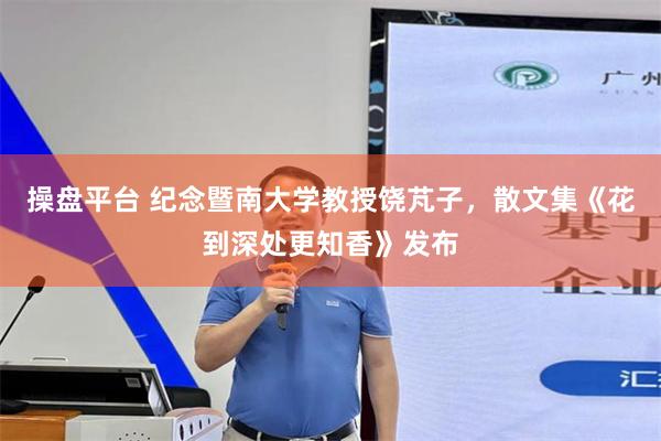 操盘平台 纪念暨南大学教授饶芃子，散文集《花到深处更知香》发布
