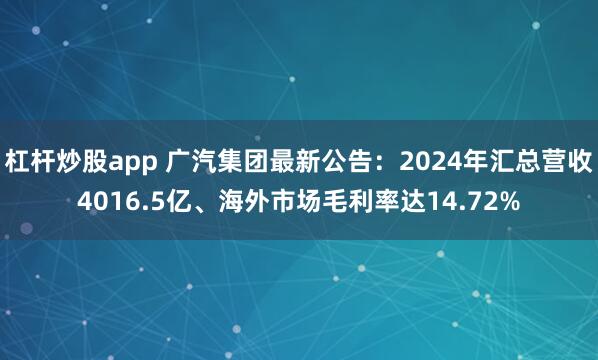 杠杆炒股app 广汽集团最新公告：2024年汇总营收4016.5亿、海外市场毛利率达14.72%