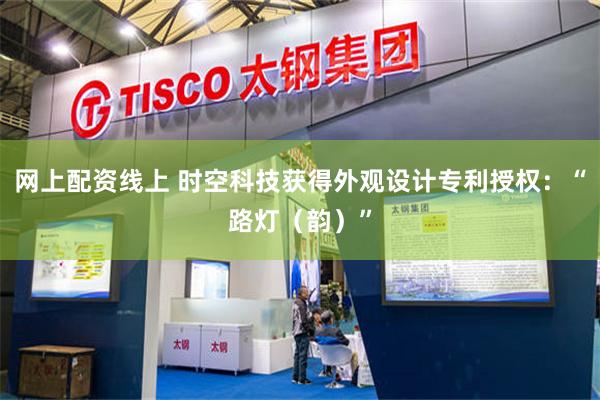 网上配资线上 时空科技获得外观设计专利授权：“路灯（韵）”