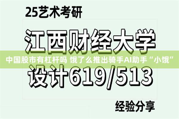 中国股市有杠杆吗 饿了么推出骑手AI助手“小饿”