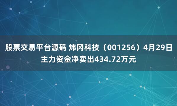 股票交易平台源码 炜冈科技（001256）4月29日主力资金净卖出434.72万元