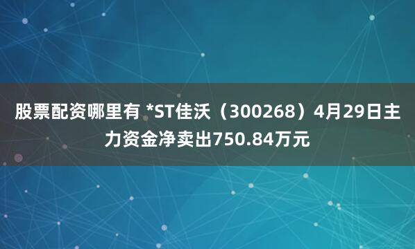 股票配资哪里有 *ST佳沃（300268）4月29日主力资金净卖出750.84万元