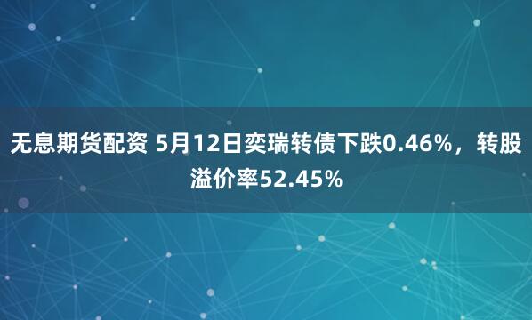 无息期货配资 5月12日奕瑞转债下跌0.46%，转股溢价率52.45%