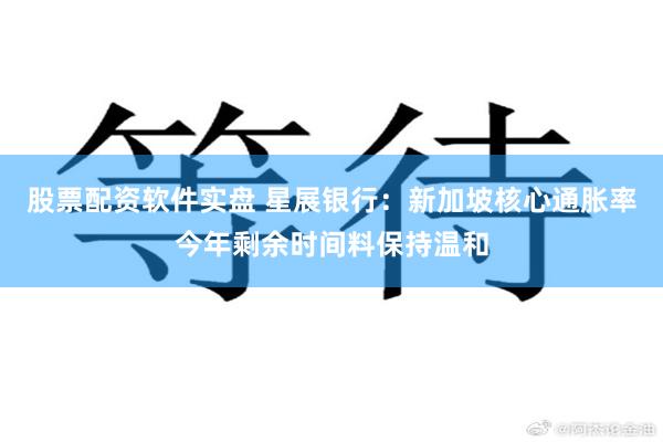 股票配资软件实盘 星展银行：新加坡核心通胀率今年剩余时间料保持温和