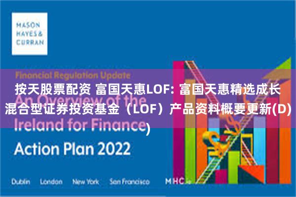 按天股票配资 富国天惠LOF: 富国天惠精选成长混合型证券投资基金(LOF)产品资料概要更新(D)