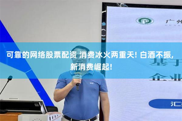 可靠的网络股票配资 消费冰火两重天! 白酒不振, 新消费崛起!