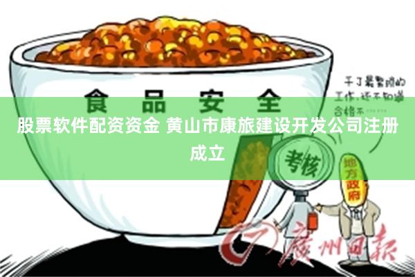 股票软件配资资金 黄山市康旅建设开发公司注册成立