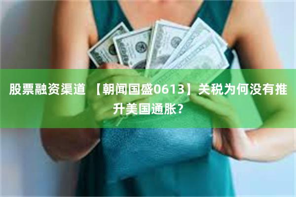 股票融资渠道 【朝闻国盛0613】关税为何没有推升美国通胀？