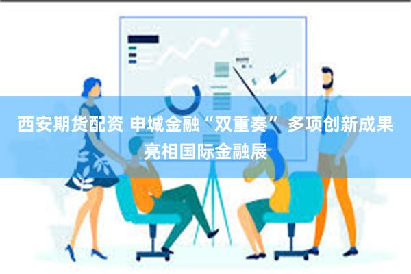 西安期货配资 申城金融“双重奏” 多项创新成果亮相国际金融展