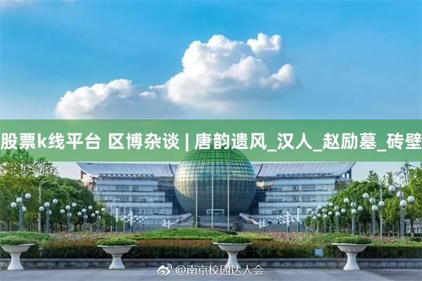 股票k线平台 区博杂谈 | 唐韵遗风_汉人_赵励墓_砖壁