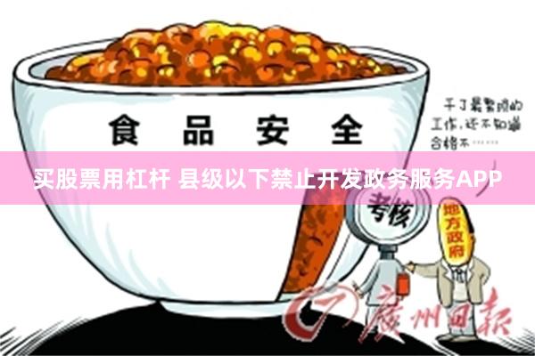 买股票用杠杆 县级以下禁止开发政务服务APP