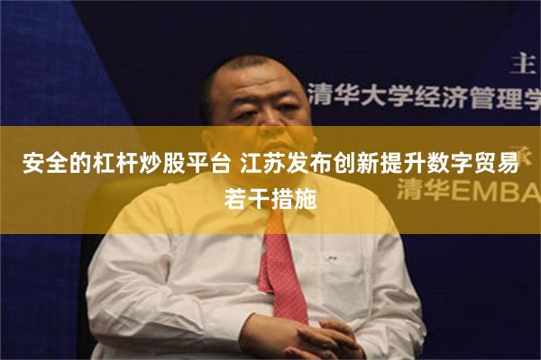安全的杠杆炒股平台 江苏发布创新提升数字贸易若干措施