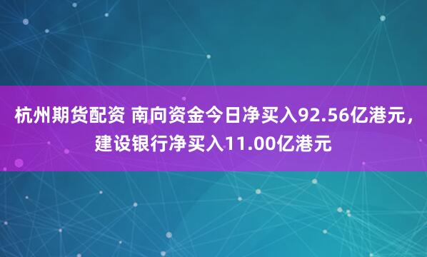 杭州期货配资 南向资金今日净买入92.56亿港元，建设银行净买入11.00亿港元