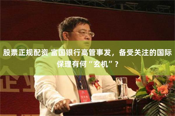 股票正规配资 富国银行高管事发，备受关注的国际保理有何“玄机”？
