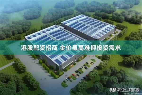港股配资招商 金价虽高难抑投资需求
