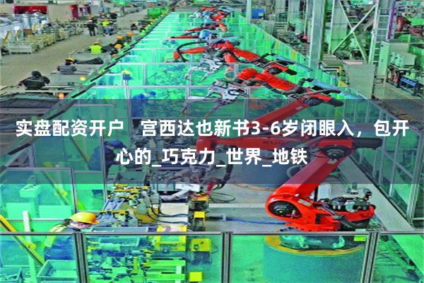 实盘配资开户   宫西达也新书3-6岁闭眼入，包开心的_巧克力_世界_地铁