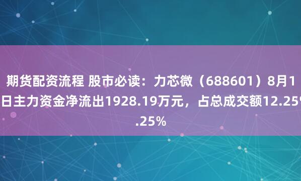 期货配资流程 股市必读：力芯微（688601）8月15日主力资金净流出1928.19万元，占总成交额12.25%