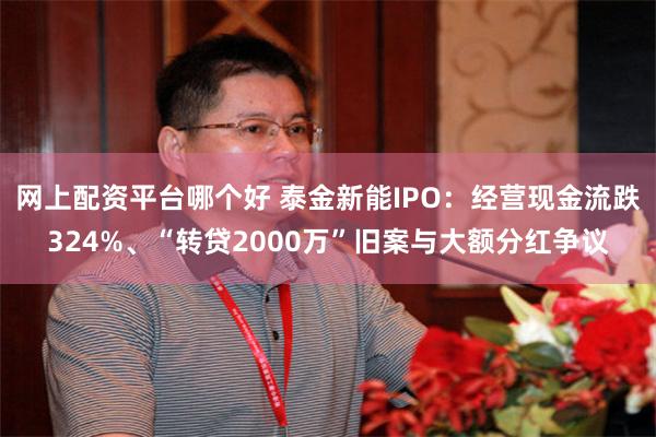 网上配资平台哪个好 泰金新能IPO：经营现金流跌324%、“转贷2000万”旧案与大额分红争议