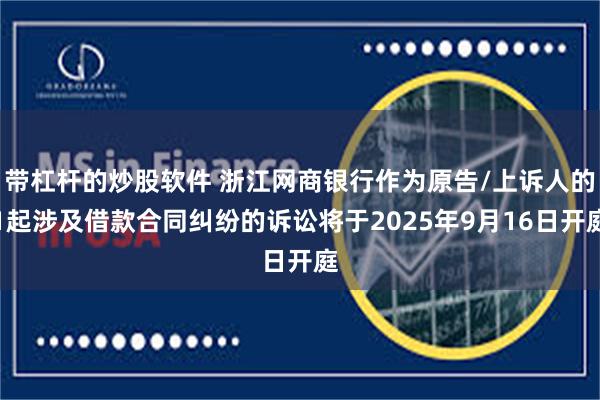 带杠杆的炒股软件 浙江网商银行作为原告/上诉人的1起涉及借款合同纠纷的诉讼将于2025年9月16日开庭