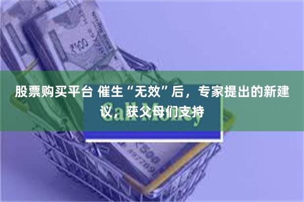 股票购买平台 催生“无效”后，专家提出的新建议，获父母们支持