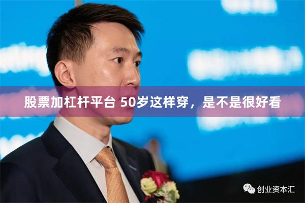 股票加杠杆平台 50岁这样穿，是不是很好看