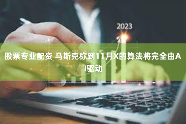 股票专业配资 马斯克称到11月X的算法将完全由AI驱动