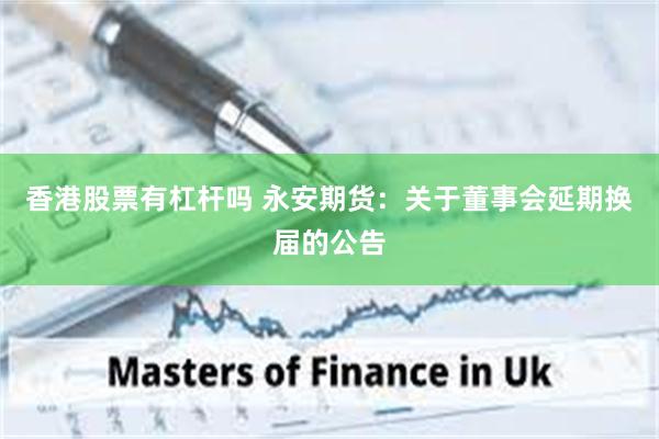 香港股票有杠杆吗 永安期货：关于董事会延期换届的公告