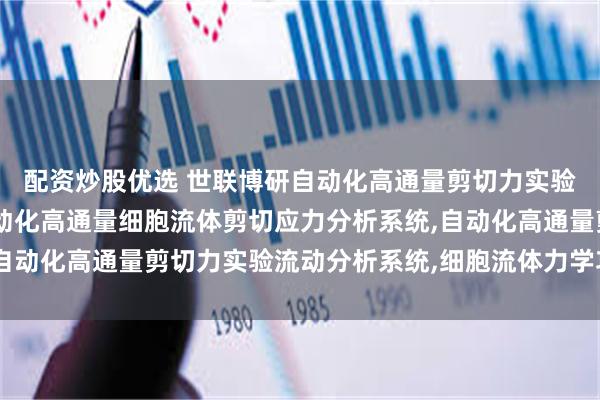 配资炒股优选 世联博研自动化高通量剪切力实验流动分析系统现货,自动化高通量细胞流体剪切应力分析系统,自动化高通量剪切力实验流动分析系统,细胞流体力学功能分析系统