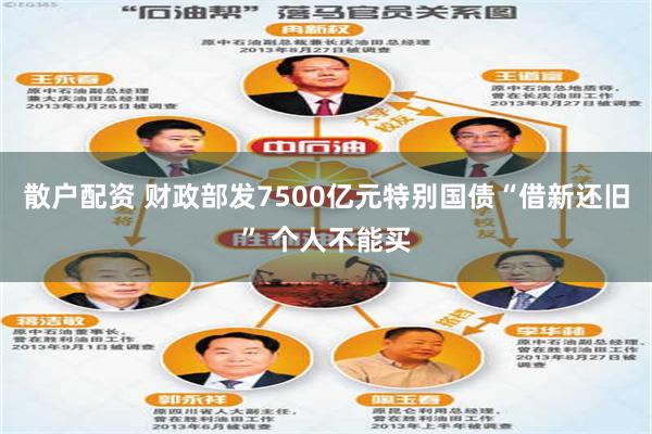 散户配资 财政部发7500亿元特别国债“借新还旧” 个人不能买