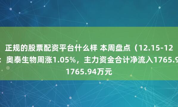 正规的股票配资平台什么样 本周盘点（12.15-12.19）：奥泰生物周涨1.05%，主力资金合计净流入1765.94万元