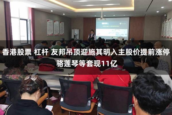 香港股票 杠杆 友邦吊顶迎施其明入主股价提前涨停 骆莲琴等套现11亿