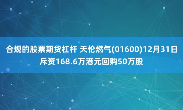 合规的股票期货杠杆 天伦燃气(01600)12月31日斥资168.6万港元回购50万股